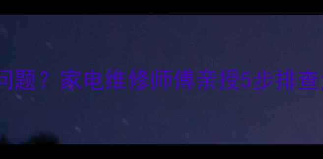 图片 🔥E6故障代码是什么问题？家电维修师傅亲授5步排查法，小白也能秒懂！1