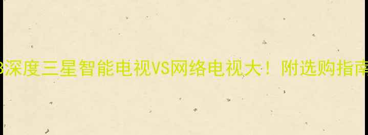 图片 🔥LED48M2600B深度三星智能电视VS网络电视大！附选购指南&参数对比🔍1