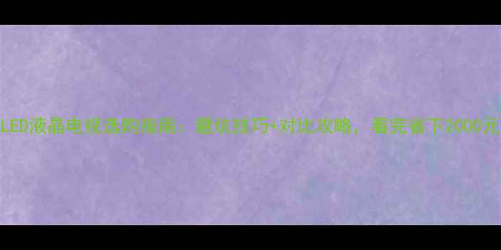 图片 🔥LED液晶电视选购指南：避坑技巧+对比攻略，看完省下2000元！