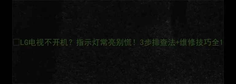 图片 🔥LG电视不开机？指示灯常亮别慌！3步排查法+维修技巧全1
