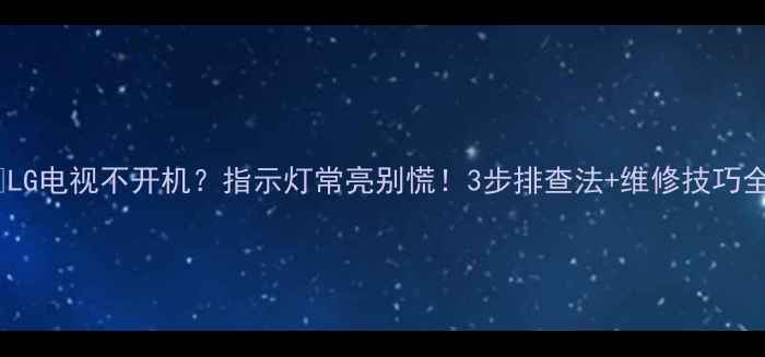 图片 🔥LG电视不开机？指示灯常亮别慌！3步排查法+维修技巧全2