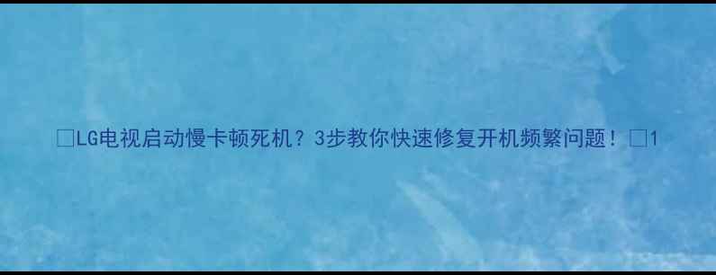 图片 🔥LG电视启动慢卡顿死机？3步教你快速修复开机频繁问题！💡1