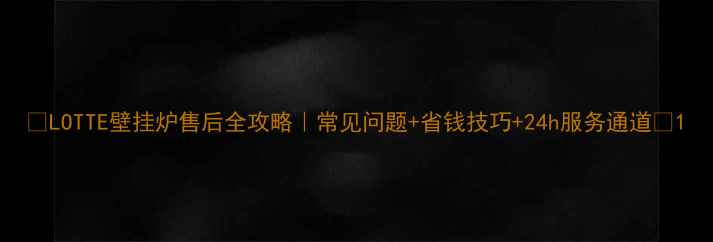图片 🔥LOTTE壁挂炉售后全攻略｜常见问题+省钱技巧+24h服务通道💡1