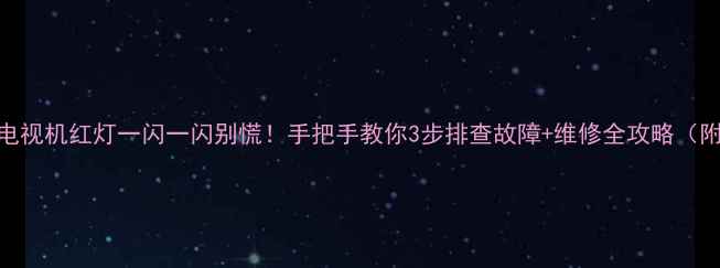 图片 🔥Sony电视机红灯一闪一闪别慌！手把手教你3步排查故障+维修全攻略（附图解）