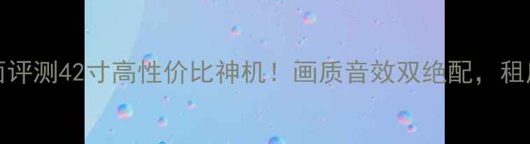 图片 🔥TCL42E77全面评测42寸高性价比神机！画质音效双绝配，租房党必看攻略📺