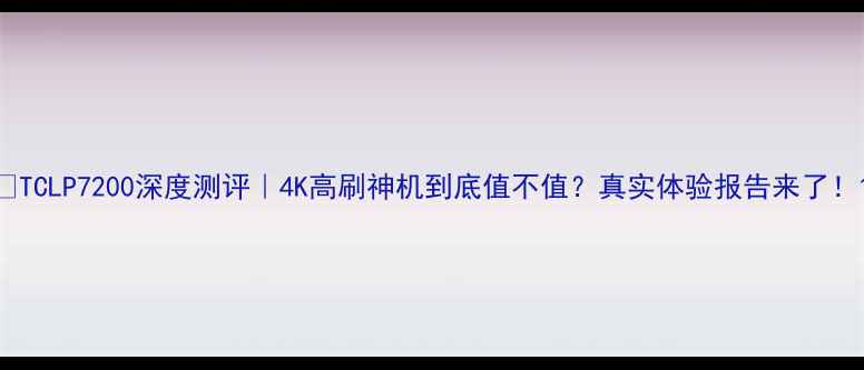 图片 🔥TCLP7200深度测评｜4K高刷神机到底值不值？真实体验报告来了！1