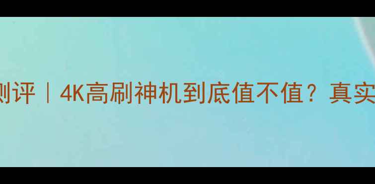 图片 🔥TCLP7200深度测评｜4K高刷神机到底值不值？真实体验报告来了！2