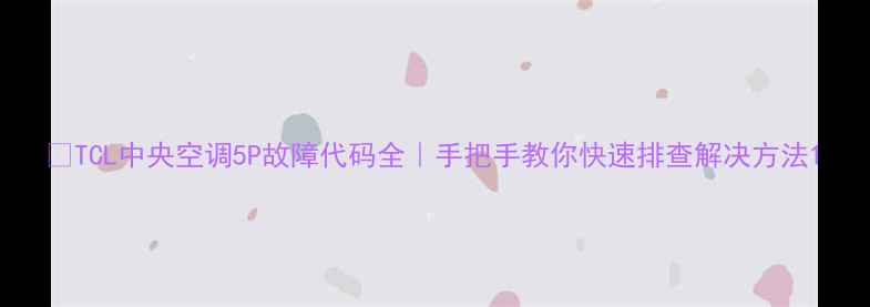 图片 🔥TCL中央空调5P故障代码全｜手把手教你快速排查解决方法1