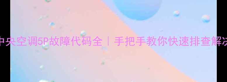 图片 🔥TCL中央空调5P故障代码全｜手把手教你快速排查解决方法2