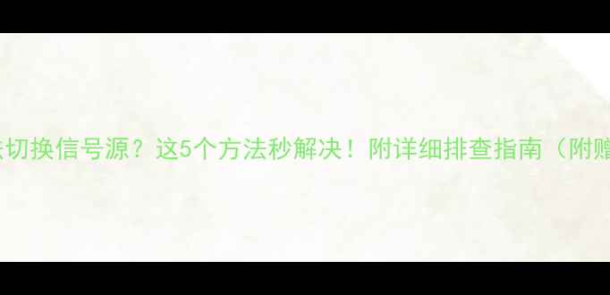 图片 🔥TCL电视无法切换信号源？这5个方法秒解决！附详细排查指南（附赠避坑经验）🔥