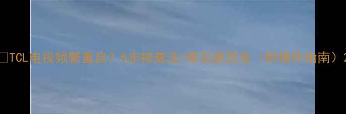 图片 🔥TCL电视频繁重启？5步排查法+常见原因全（附操作指南）2