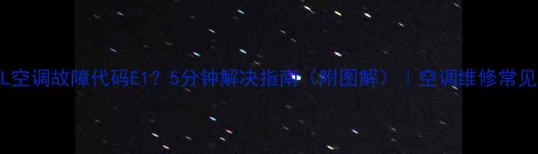 图片 🔥TCL空调故障代码E1？5分钟解决指南（附图解）｜空调维修常见问题