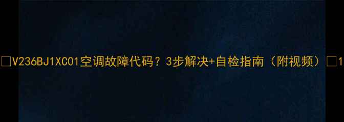 图片 🔥V236BJ1XC01空调故障代码？3步解决+自检指南（附视频）🔥1