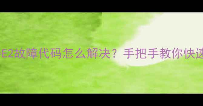 图片 🔥万和热水器E2故障代码怎么解决？手把手教你快速排查维修！2