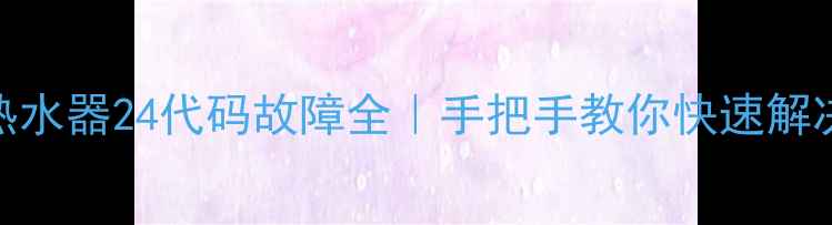 图片 🔥万和燃气热水器24代码故障全｜手把手教你快速解决+预防指南1