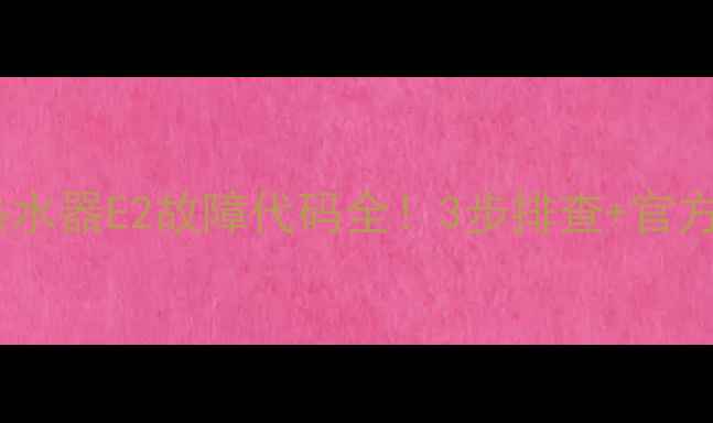 图片 🔥万家乐热水器E2故障代码全！3步排查+官方维修指南2