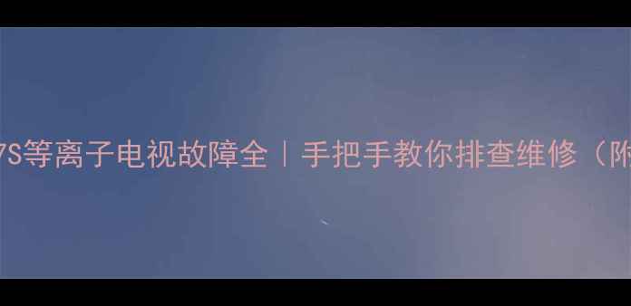 图片 🔥三星PS42E7S等离子电视故障全｜手把手教你排查维修（附高清图文）1