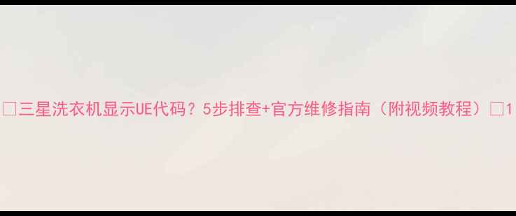 图片 🔥三星洗衣机显示UE代码？5步排查+官方维修指南（附视频教程）🔥1