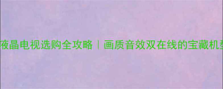 图片 🔥三星液晶电视选购全攻略｜画质音效双在线的宝藏机型推荐1