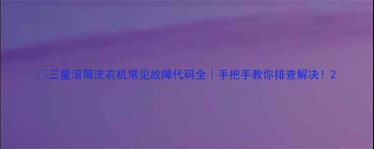 图片 🔥三星滚筒洗衣机常见故障代码全｜手把手教你排查解决！2
