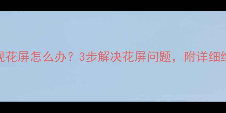 图片 🔥三星电视花屏怎么办？3步解决花屏问题，附详细维修指南💡