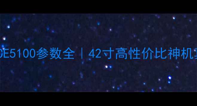 图片 🔥三洋电视42CE5100参数全｜42寸高性价比神机真实测评！🎬2