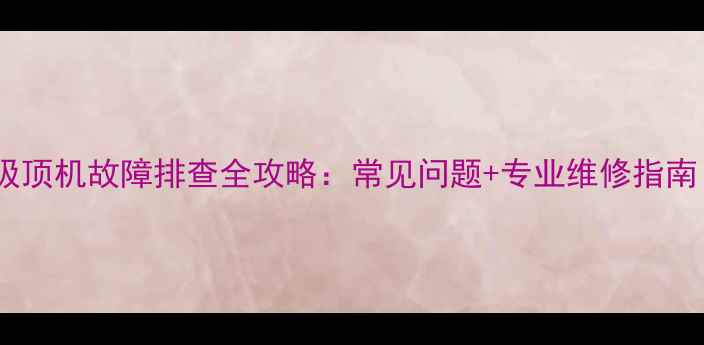 图片 🔥三菱重工海尔吸顶机故障排查全攻略：常见问题+专业维修指南（附避坑要点）2