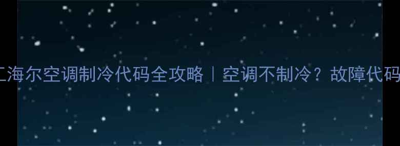 图片 🔥三菱重工海尔空调制冷代码全攻略｜空调不制冷？故障代码这样读！2
