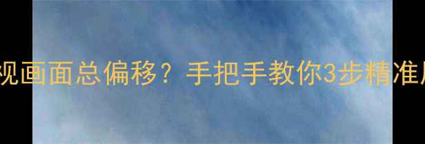 图片 🔥东芝电视画面总偏移？手把手教你3步精准居中！✨1