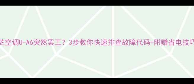 图片 🔥东芝空调U-A6突然罢工？3步教你快速排查故障代码+附赠省电技巧！🔥