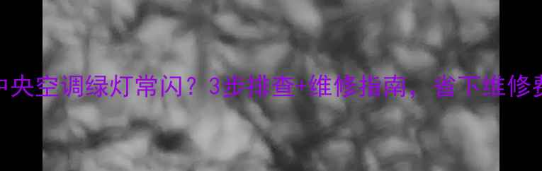 图片 🔥中央空调绿灯常闪？3步排查+维修指南，省下维修费！