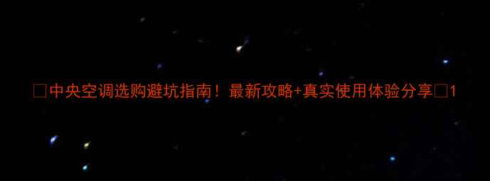 图片 🔥中央空调选购避坑指南！最新攻略+真实使用体验分享🔥1