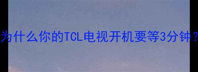 图片 🔥为什么你的TCL电视开机要等3分钟？1