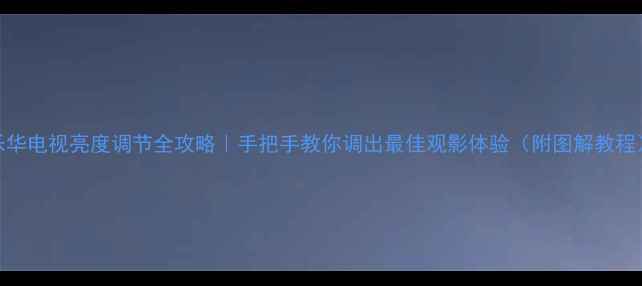图片 🔥乐华电视亮度调节全攻略｜手把手教你调出最佳观影体验（附图解教程）🔥