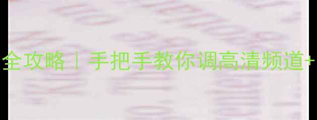 图片 🔥乐华电视信号设置全攻略｜手把手教你调高清频道+网络连接（附图解）