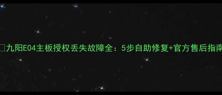 图片 🔥九阳E04主板授权丢失故障全：5步自助修复+官方售后指南