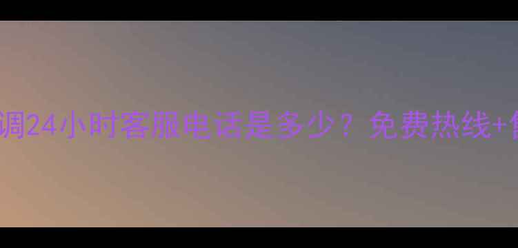 图片 🔥伊莱克斯空调24小时客服电话是多少？免费热线+售后指南全！1