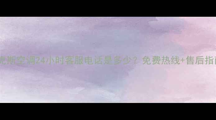 图片 🔥伊莱克斯空调24小时客服电话是多少？免费热线+售后指南全！2