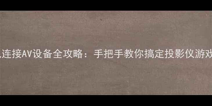 图片 🔥保姆级教程电视连接AV设备全攻略：手把手教你搞定投影仪游戏机蓝光机！🎮📺1