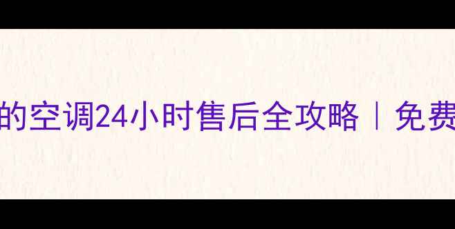 图片 🔥信阳人看过来！美的空调24小时售后全攻略｜免费上门检测+急修补贴2