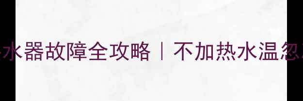 图片 🔥先锋F1燃气热水器故障全攻略｜不加热水温忽冷忽热怎么办？