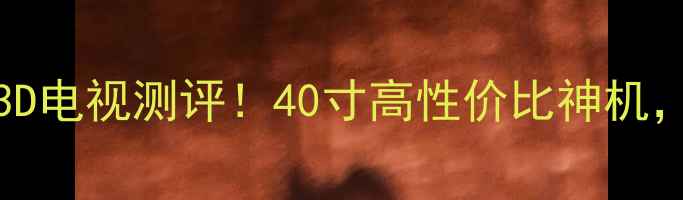 图片 🔥先锋LED40B800真3D电视测评！40寸高性价比神机，看完再买不踩坑✅2