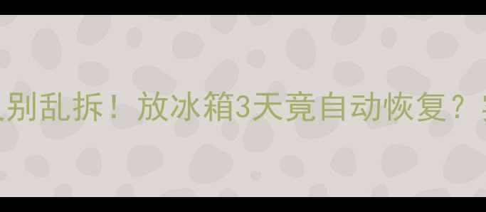 图片 🔥冰箱遥控器失灵别乱拆！放冰箱3天竟自动恢复？实测方法大公开🔥