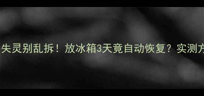 图片 🔥冰箱遥控器失灵别乱拆！放冰箱3天竟自动恢复？实测方法大公开🔥2