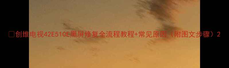 图片 🔥创维电视42E510E黑屏修复全流程教程+常见原因（附图文步骤）2
