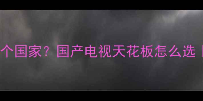 图片 🔥创维电视哪个国家？国产电视天花板怎么选｜附避坑指南2