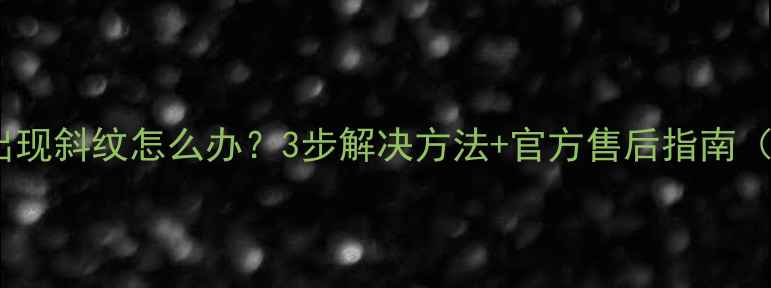 图片 🔥创维电视屏幕出现斜纹怎么办？3步解决方法+官方售后指南（附维修电话）🔥2