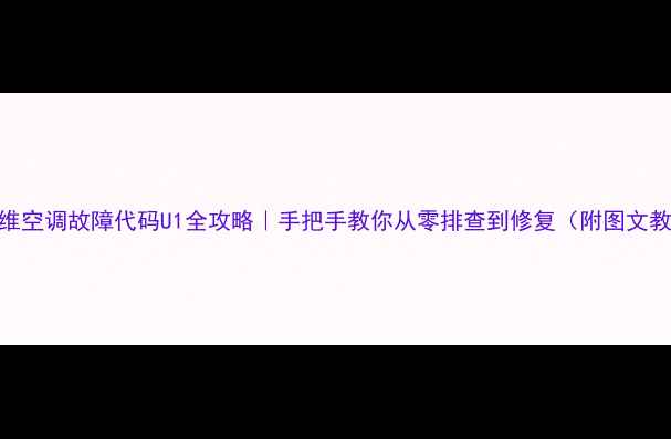 图片 🔥创维空调故障代码U1全攻略｜手把手教你从零排查到修复（附图文教程）