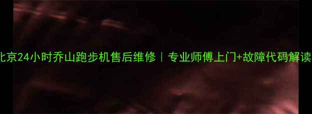 图片 🔥北京24小时乔山跑步机售后维修｜专业师傅上门+故障代码解读🔥1