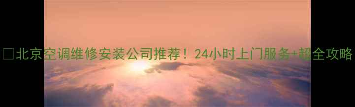 图片 🔥北京空调维修安装公司推荐！24小时上门服务+超全攻略